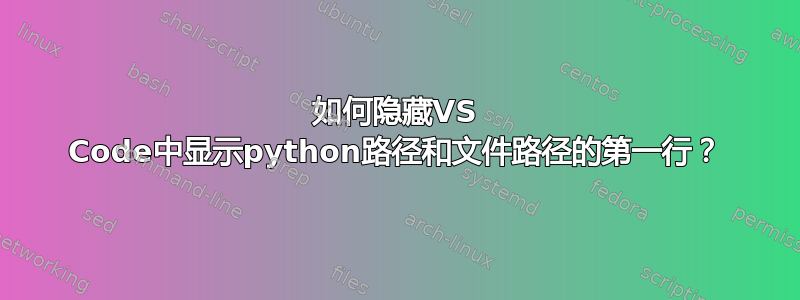 如何隐藏VS Code中显示python路径和文件路径的第一行？