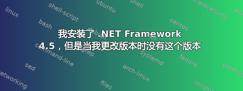 我安装了 .NET Framework 4.5，但是当我更改版本时没有这个版本