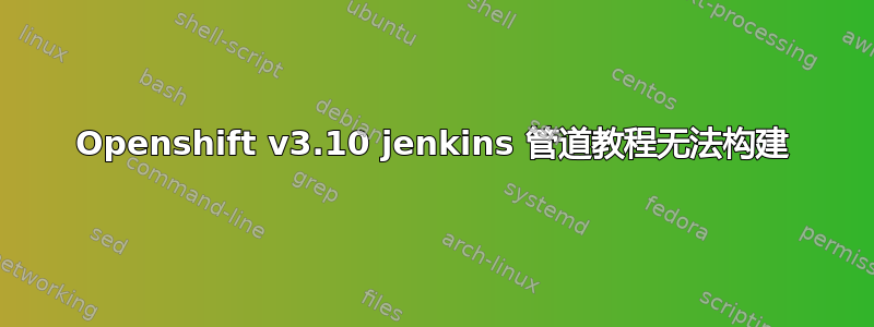 Openshift v3.10 jenkins 管道教程无法构建