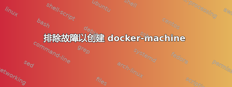 排除故障以创建 docker-machine