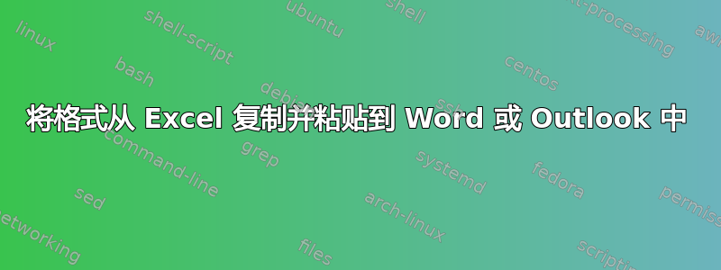 将格式从 Excel 复制并粘贴到 Word 或 Outlook 中