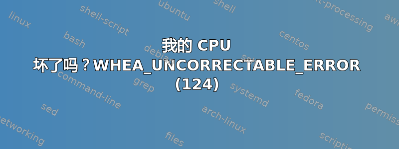 我的 CPU 坏了吗？WHEA_UNCORRECTABLE_ERROR (124)