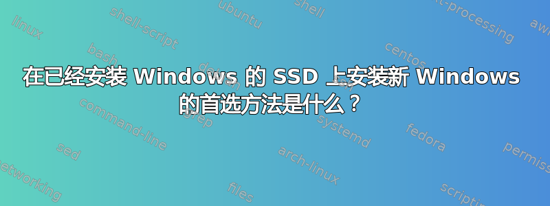 在已经安装 Windows 的 SSD 上安装新 Windows 的首选方法是什么？