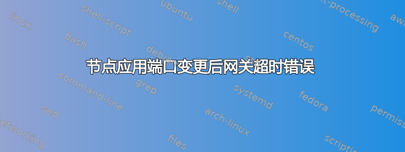 节点应用端口变更后网关超时错误