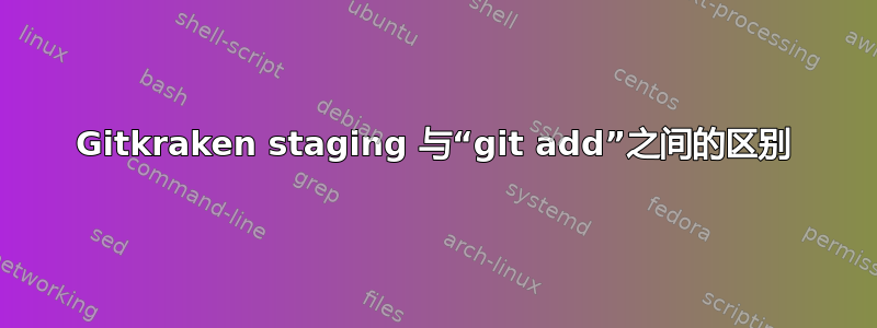 Gitkraken staging 与“git add”之间的区别