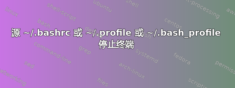 源 ~/.bashrc 或 ~/.profile 或 ~/.bash_profile 停止终端