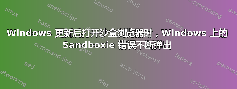 Windows 更新后打开沙盒浏览器时，Windows 上的 Sandboxie 错误不断弹出