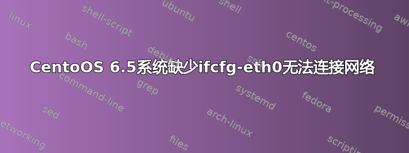 CentoOS 6.5系统缺少ifcfg-eth0无法连接网络