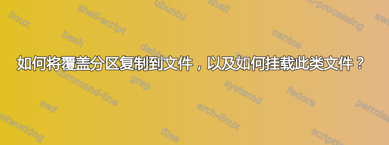 如何将覆盖分区复制到文件，以及如何挂载此类文件？