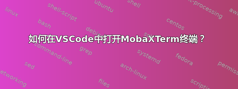 如何在VSCode中打开MobaXTerm终端？