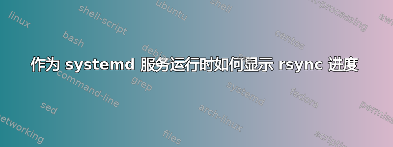 作为 systemd 服务运行时如何显示 rsync 进度