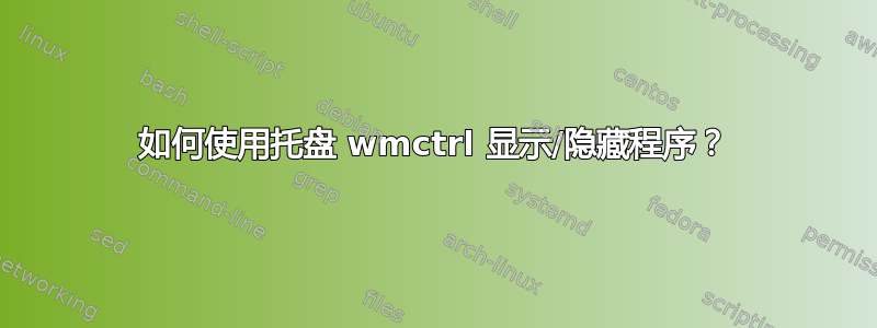 如何使用托盘 wmctrl 显示/隐藏程序？