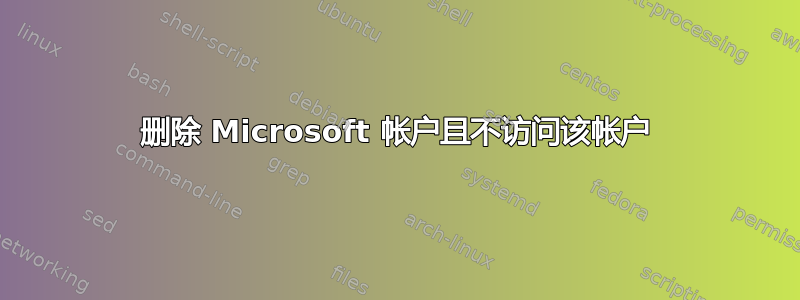 删除 Microsoft 帐户且不访问该帐户