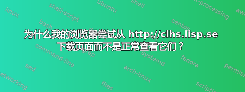 为什么我的浏览器尝试从 http://clhs.lisp.se 下载页面而不是正常查看它们？