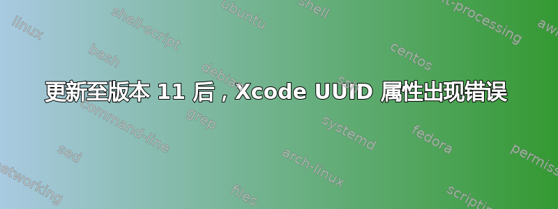 更新至版本 11 后，Xcode UUID 属性出现错误