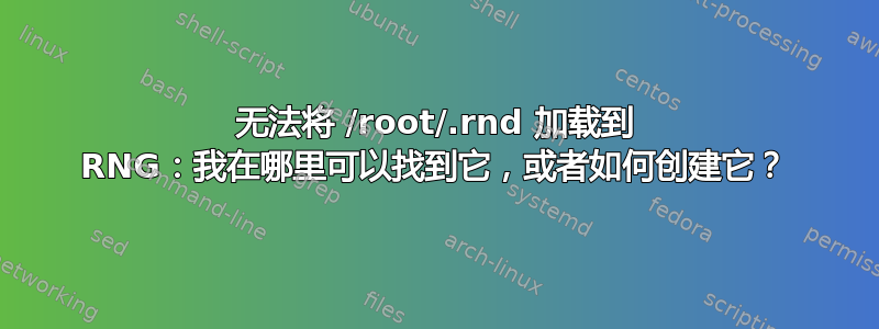 无法将 /root/.rnd 加载到 RNG：我在哪里可以找到它，或者如何创建它？