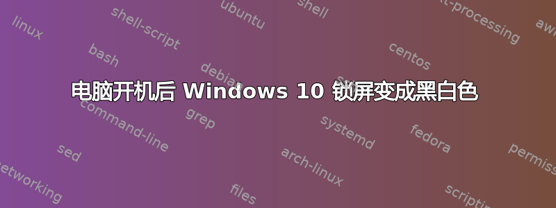 电脑开机后 Windows 10 锁屏变成黑白色