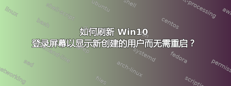 如何刷新 Win10 登录屏幕以显示新创建的用户而无需重启？