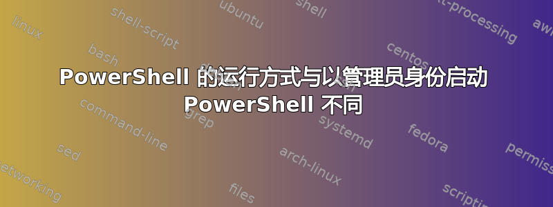 PowerShell 的运行方式与以管理员身份启动 PowerShell 不同