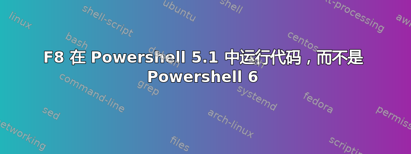 F8 在 Powershell 5.1 中运行代码，而不是 Powershell 6