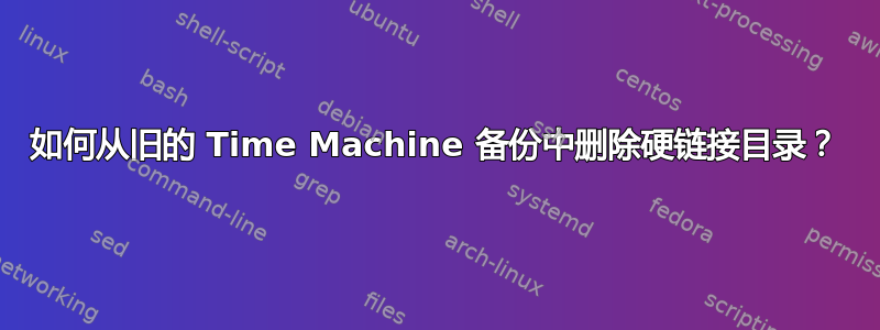 如何从旧的 Time Machine 备份中删除硬链接目录？