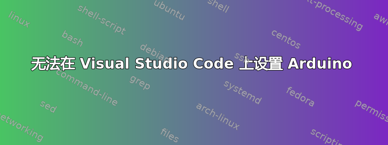 无法在 Visual Studio Code 上设置 Arduino