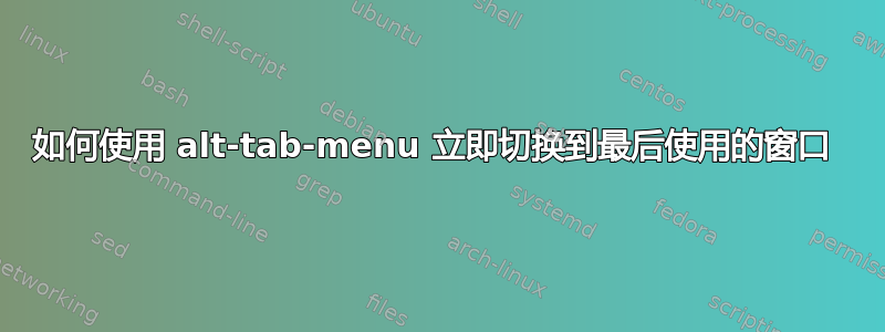 如何使用 alt-tab-menu 立即切换到最后使用的窗口 