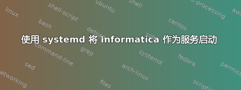 使用 systemd 将 Informatica 作为服务启动