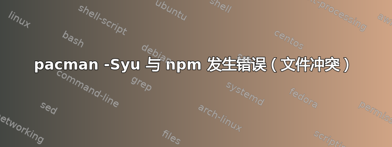 pacman -Syu 与 npm 发生错误（文件冲突）