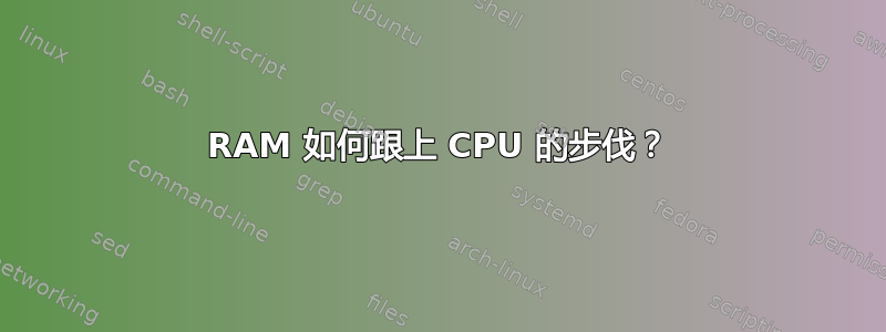 RAM 如何跟上 CPU 的步伐？