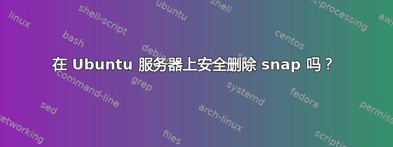 在 Ubuntu 服务器上安全删除 snap 吗？