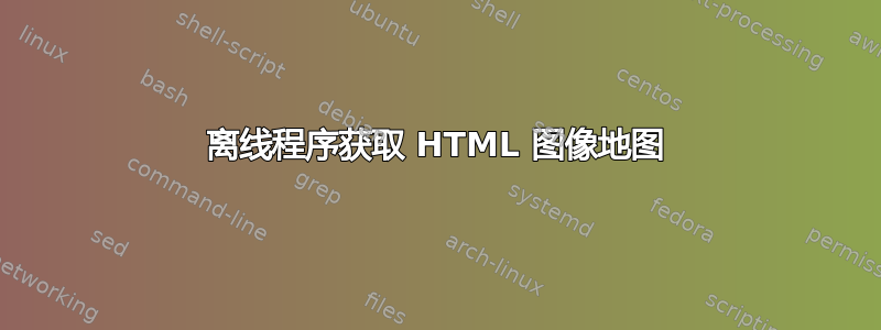 离线程序获取 HTML 图像地图