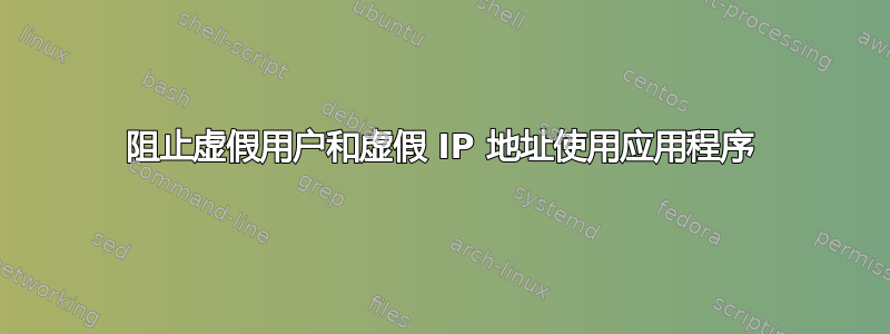 阻止虚假用户和虚假 IP 地址使用应用程序