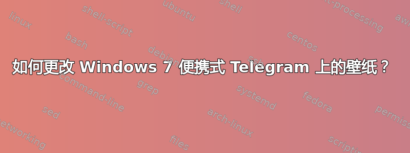 如何更改 Windows 7 便携式 Telegram 上的壁纸？