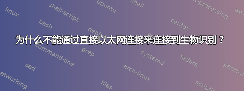 为什么不能通过直接以太网连接来连接到生物识别？