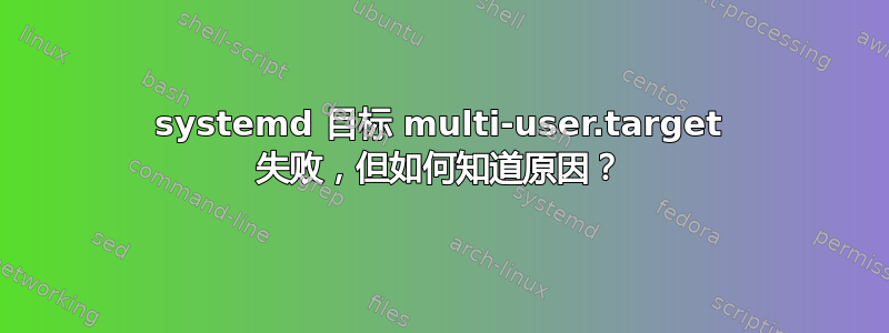 systemd 目标 multi-user.target 失败，但如何知道原因？