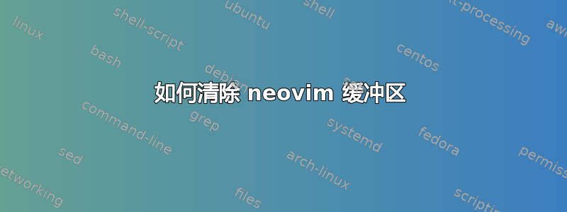 如何清除 neovim 缓冲区