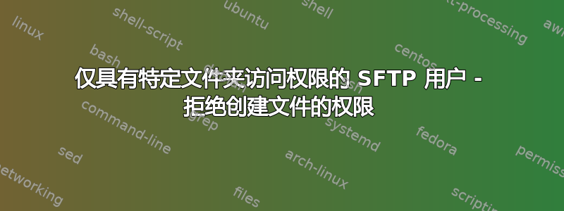 仅具有特定文件夹访问权限的 SFTP 用户 - 拒绝创建文件的权限