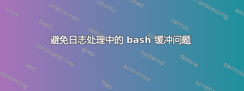 避免日志处理中的 bash 缓冲问题