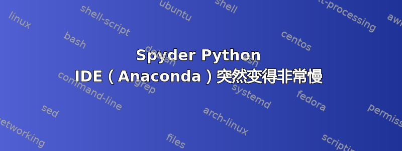 Spyder Python IDE（Anaconda）突然变得非常慢