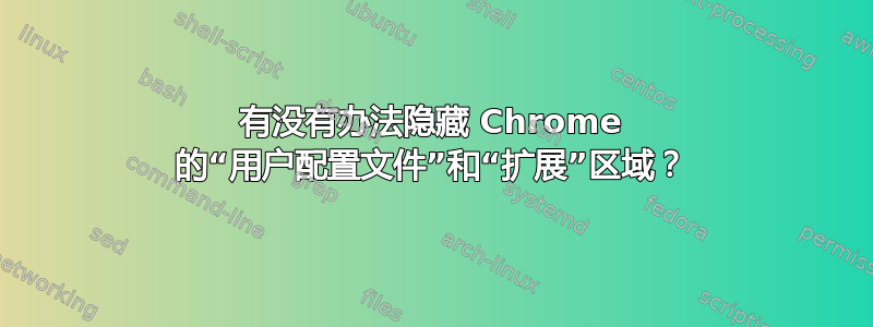 有没有办法隐藏 Chrome 的“用户配置文件”和“扩展”区域？