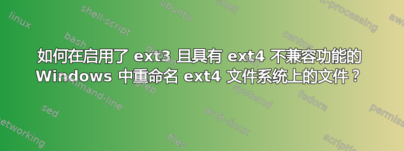 如何在启用了 ext3 且具有 ext4 不兼容功能的 Windows 中重命名 ext4 文件系统上的文件？