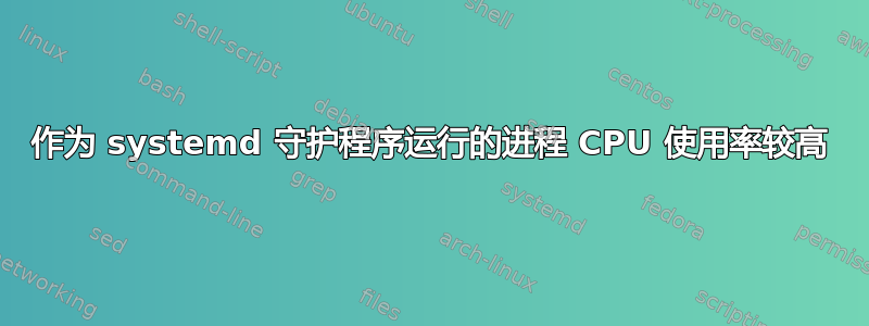 作为 systemd 守护程序运行的进程 CPU 使用率较高