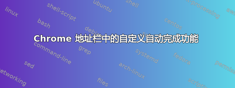 Chrome 地址栏中的自定义自动完成功能