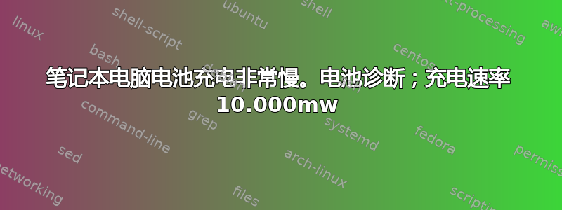 笔记本电脑电池充电非常慢。电池诊断；充电速率 10.000mw