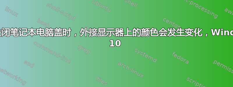 当我关闭笔记本电脑盖时，外接显示器上的颜色会发生变化，Windows 10