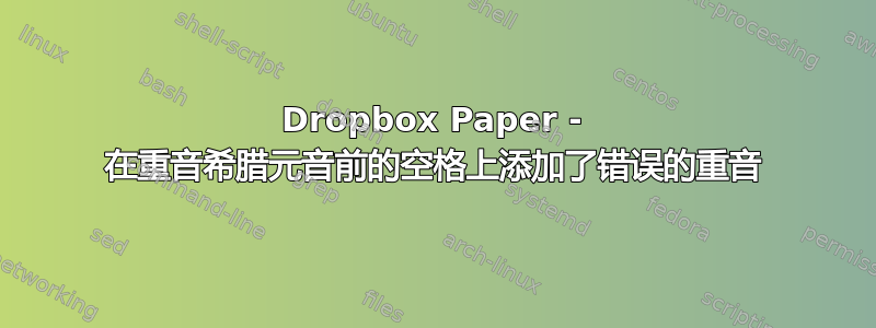 Dropbox Paper - 在重音希腊元音前的空格上添加了错误的重音