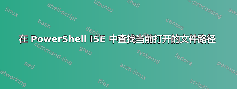 在 PowerShell ISE 中查找当前打开的文件路径