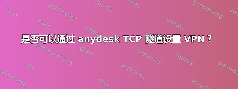 是否可以通过 anydesk TCP 隧道设置 VPN？