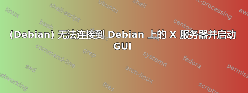 (Debian) 无法连接到 Debian 上的 X 服务器并启动 GUI
